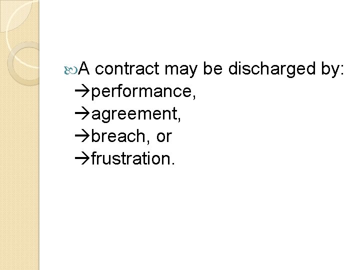  A contract may be discharged by: performance, agreement, breach, or frustration. 