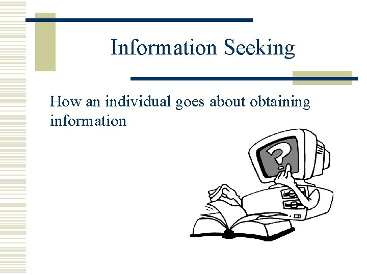 Information Seeking How an individual goes about obtaining information 