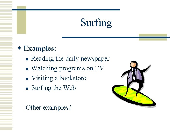 Surfing w Examples: n n Reading the daily newspaper Watching programs on TV Visiting