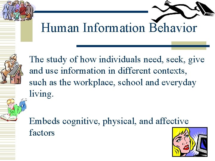 Human Information Behavior The study of how individuals need, seek, give and use information