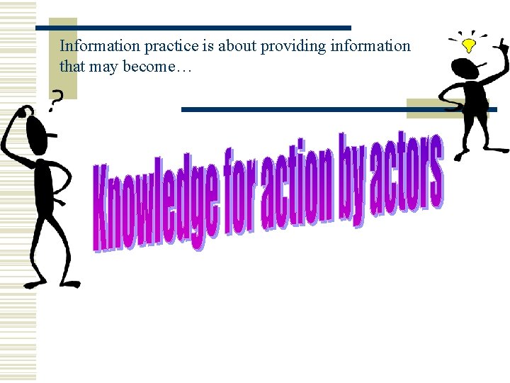 Information practice is about providing information that may become… 
