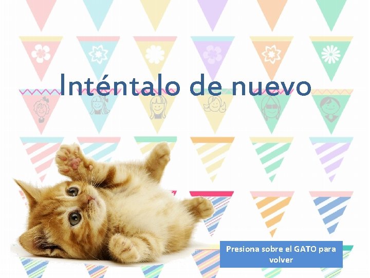 Inténtalo de nuevo Presiona sobre el GATO para volver 