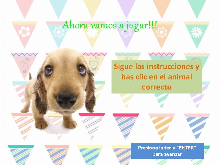 Ahora vamos a jugar!!! Sigue las instrucciones y has clic en el animal correcto