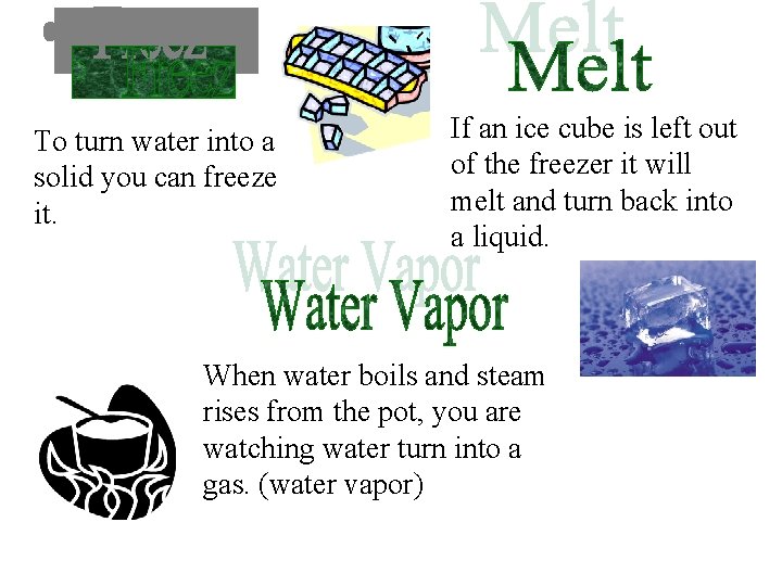 To turn water into a solid you can freeze it. If an ice cube