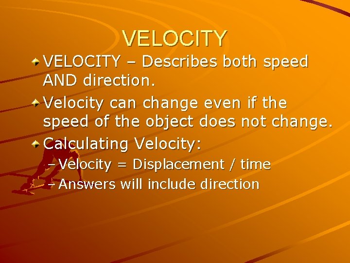 VELOCITY – Describes both speed AND direction. Velocity can change even if the speed