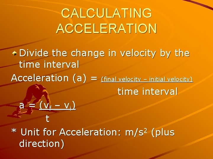 CALCULATING ACCELERATION Divide the change in velocity by the time interval Acceleration (a) =