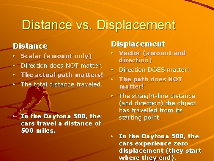 Distance vs. Displacement Distance • Scalar (amount only) • Direction does NOT matter. •