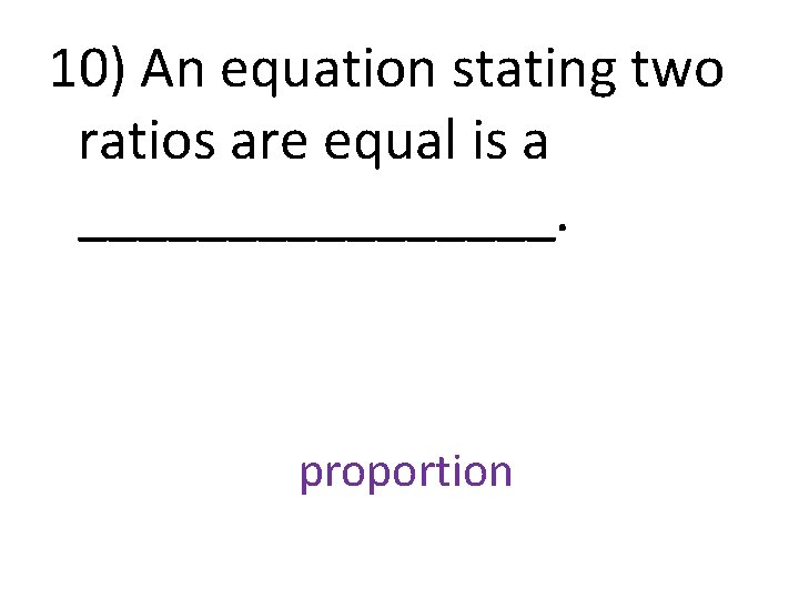 10) An equation stating two ratios are equal is a ________. proportion 