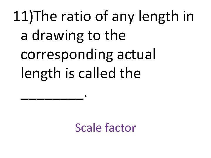 11)The ratio of any length in a drawing to the corresponding actual length is