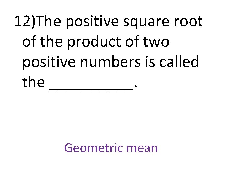 12)The positive square root of the product of two positive numbers is called the