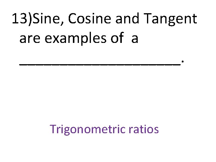 13)Sine, Cosine and Tangent are examples of a __________. Trigonometric ratios 