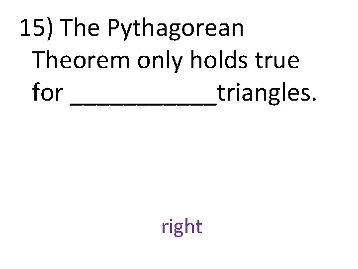 15) The Pythagorean Theorem only holds true for ______triangles. right 