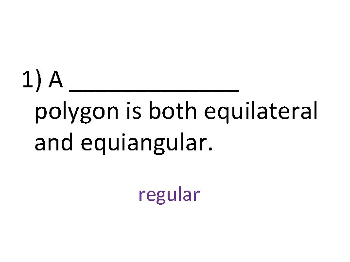 1) A _______ polygon is both equilateral and equiangular. regular 