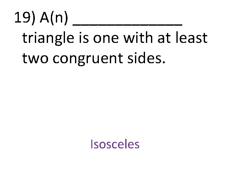 19) A(n) _______ triangle is one with at least two congruent sides. Isosceles 