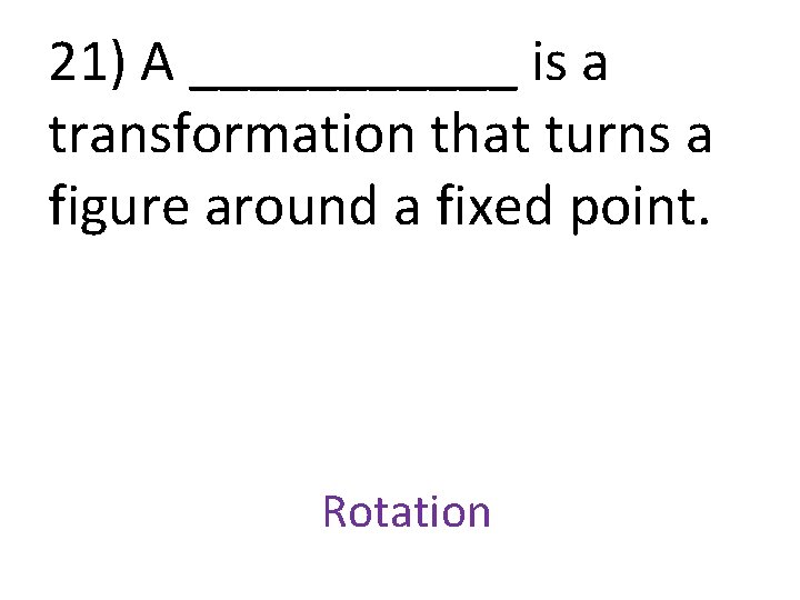 21) A ______ is a transformation that turns a figure around a fixed point.
