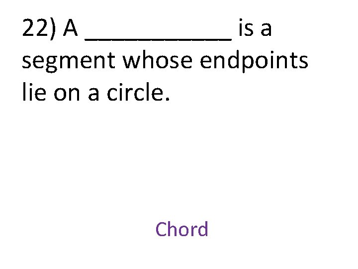 22) A ______ is a segment whose endpoints lie on a circle. Chord 
