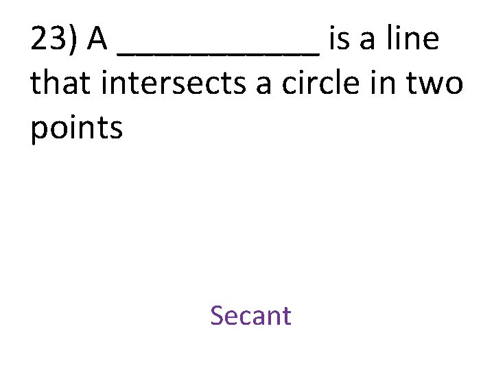 23) A ______ is a line that intersects a circle in two points Secant