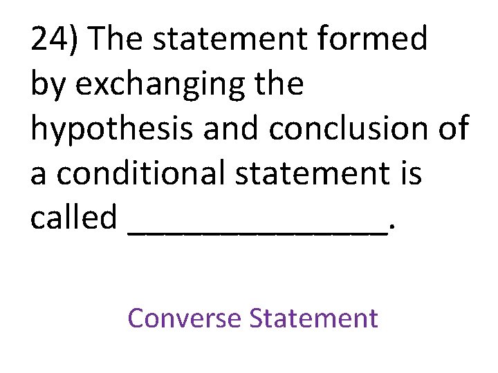 24) The statement formed by exchanging the hypothesis and conclusion of a conditional statement