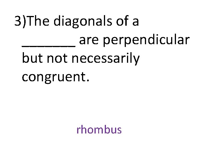 3)The diagonals of a _______ are perpendicular but not necessarily congruent. rhombus 