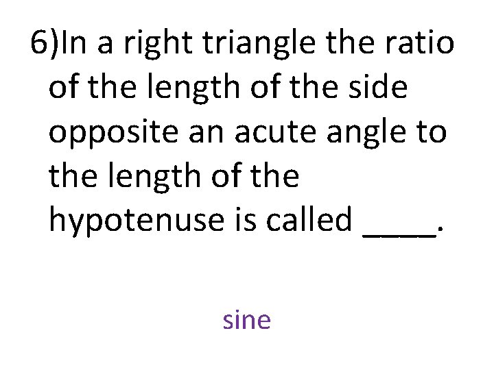 6)In a right triangle the ratio of the length of the side opposite an