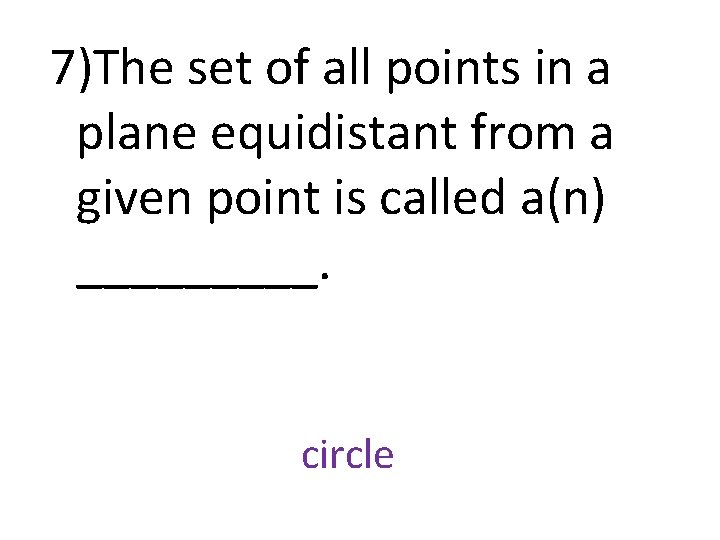 7)The set of all points in a plane equidistant from a given point is