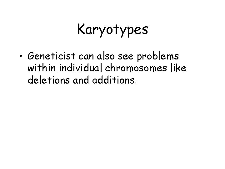 Karyotypes • Geneticist can also see problems within individual chromosomes like deletions and additions. Karyotypes • Geneticist can also see problems within individual chromosomes like deletions and additions.