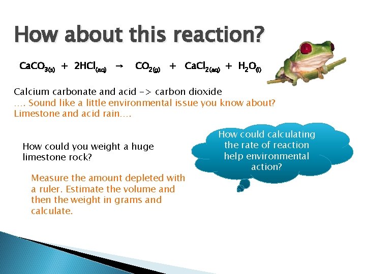 How about this reaction? Ca. CO 3(s) + 2 HCl(aq) → CO 2(g) +