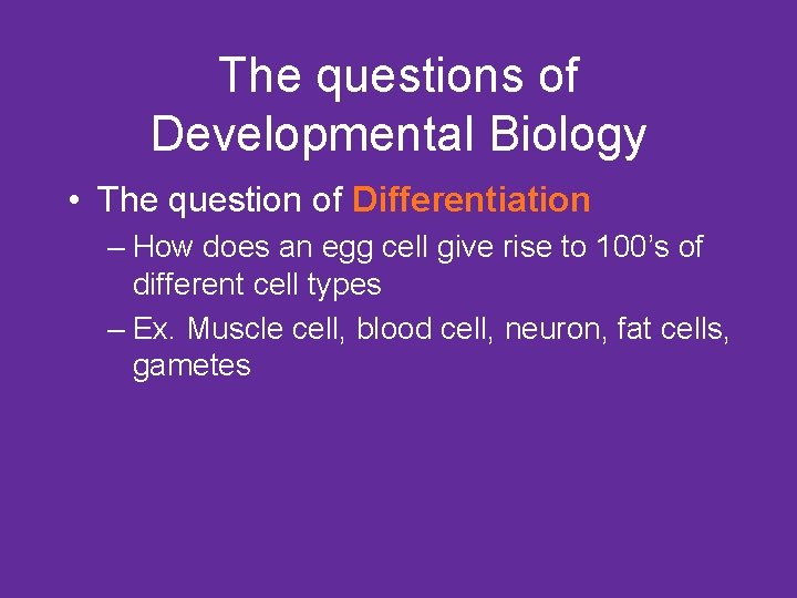 The questions of Developmental Biology • The question of Differentiation – How does an