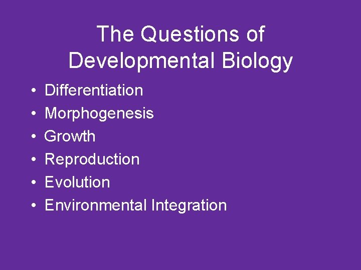The Questions of Developmental Biology • • • Differentiation Morphogenesis Growth Reproduction Evolution Environmental