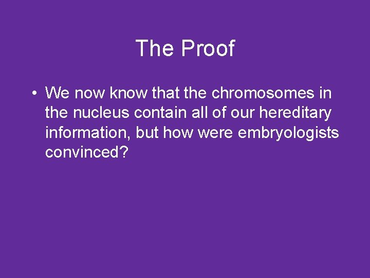 The Proof • We now know that the chromosomes in the nucleus contain all