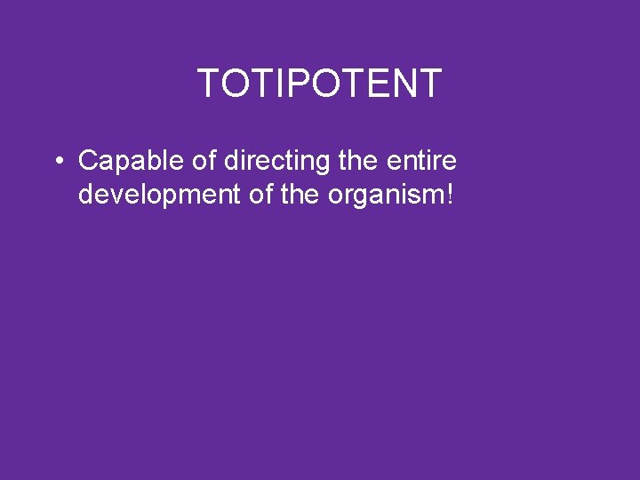 TOTIPOTENT • Capable of directing the entire development of the organism! 