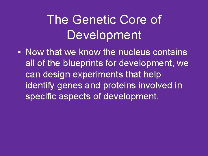 The Genetic Core of Development • Now that we know the nucleus contains all