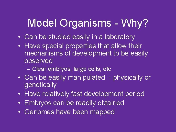 Model Organisms - Why? • Can be studied easily in a laboratory • Have