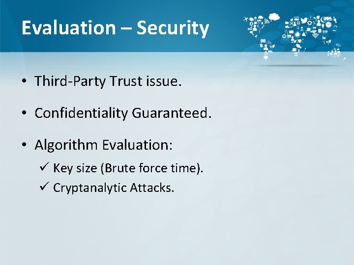 Evaluation – Security • Third-Party Trust issue. • Confidentiality Guaranteed. • Algorithm Evaluation: ü