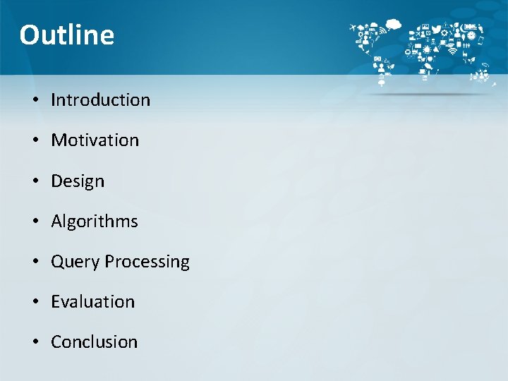 Outline • Introduction • Motivation • Design • Algorithms • Query Processing • Evaluation