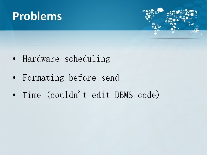 Problems • Hardware scheduling • Formating before send • Time (couldn't edit DBMS code)