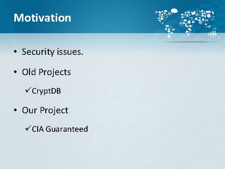 Motivation • Security issues. • Old Projects üCrypt. DB • Our Project üCIA Guaranteed