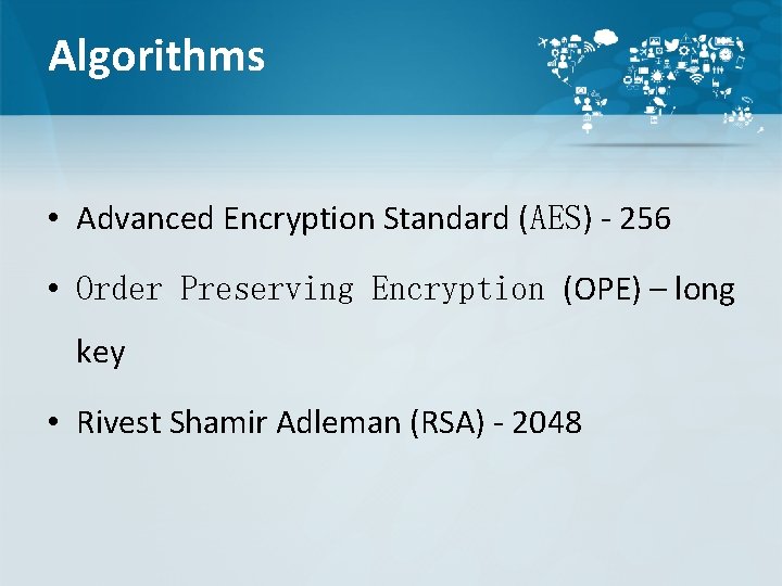 Algorithms • Advanced Encryption Standard (AES) - 256 • Order Preserving Encryption (OPE) –
