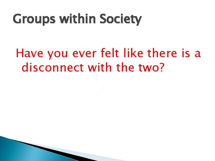 Groups within Society Have you ever felt like there is a disconnect with the