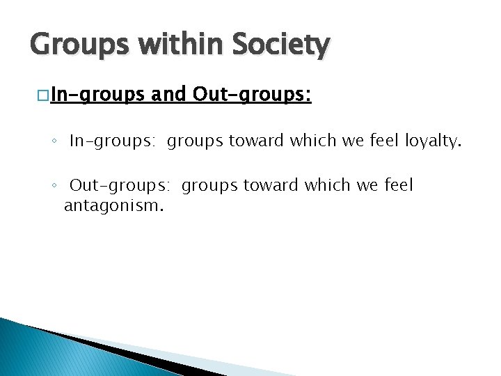 Groups within Society � In-groups and Out-groups: ◦ In-groups: groups toward which we feel