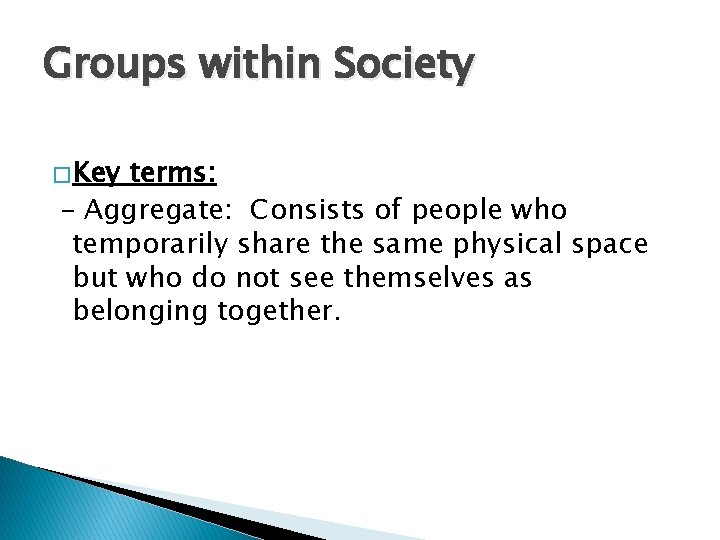 Groups within Society � Key terms: – Aggregate: Consists of people who temporarily share