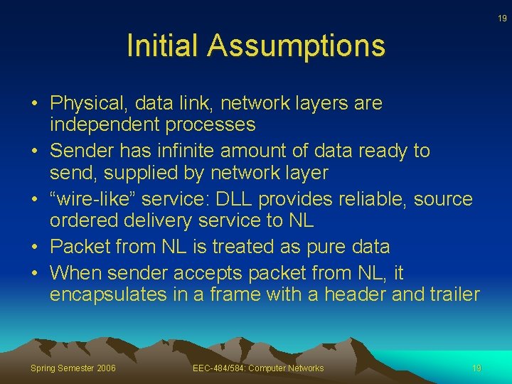 19 Initial Assumptions • Physical, data link, network layers are independent processes • Sender