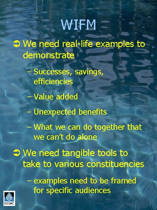 WIFM Ü We need real-life examples to demonstrate – Successes, savings, efficiencies – Value