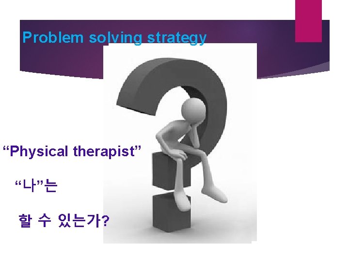 Problem solving strategy “Physical therapist” “나”는 할 수 있는가? 