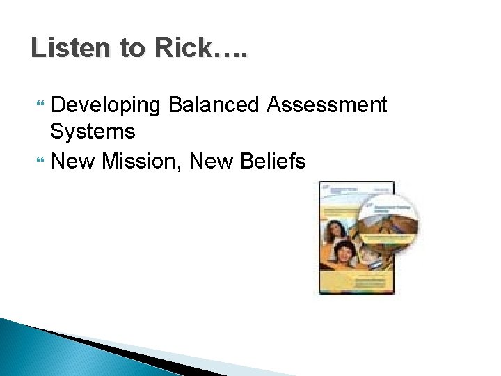 Listen to Rick…. Developing Balanced Assessment Systems New Mission, New Beliefs Listen to Rick…. Developing Balanced Assessment Systems New Mission, New Beliefs