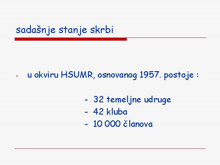 sadašnje stanje skrbi - u okviru HSUMR, osnovanog 1957. postoje : - 32 temeljne