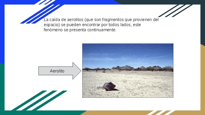 La caída de aerolitos (que son fragmentos que provienen del espacio) se pueden encontrar