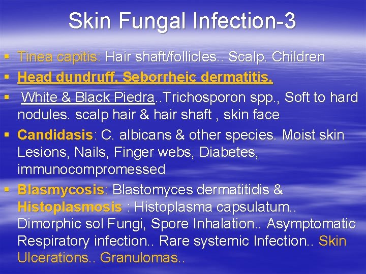 Skin Fungal Infection-3 § Tinea capitis: Hair shaft/follicles. . Scalp. Children § Head dundruff,