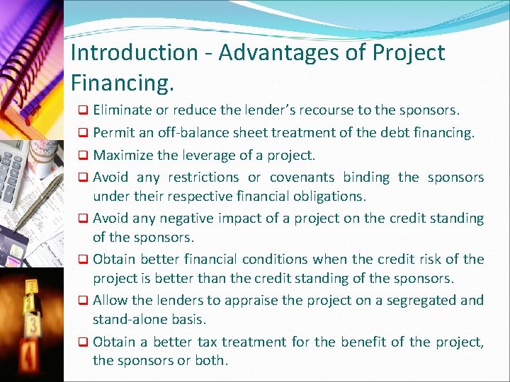 Introduction - Advantages of Project Financing. Eliminate or reduce the lender’s recourse to the
