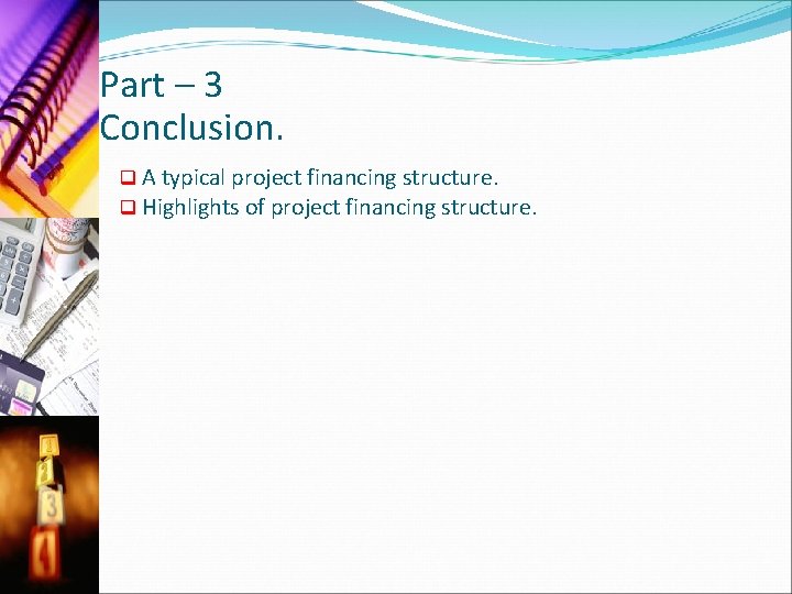 Part – 3 Conclusion. q A typical project financing structure. q Highlights of project